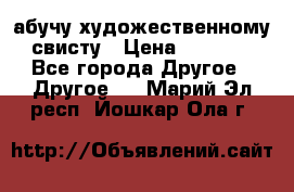 абучу художественному свисту › Цена ­ 1 000 - Все города Другое » Другое   . Марий Эл респ.,Йошкар-Ола г.